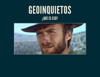 GEOINQUIETOS
¿QUÉ ES ESO?
 