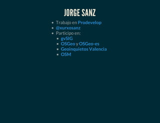 JORGE SANZ
Trabajo en
Participo en:
y
Prodevelop
@xurxosanz
gvSIG
OSGeo OSGeo-es
Geoinquietos Valencia
OSM
 