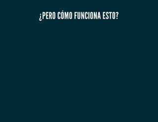 ¿PERO CÓMO FUNCIONA ESTO?
 