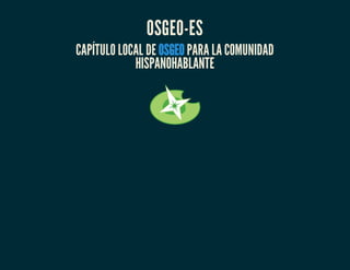 OSGEO-ES
CAPÍTULO LOCAL DE PARA LA COMUNIDAD
HISPANOHABLANTE
OSGEO
 