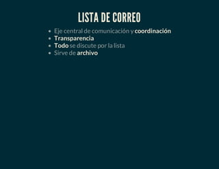 LISTA DE CORREO
Eje central de comunicación y coordinación
Transparencia
Todo se discute por la lista
Sirve de archivo
 