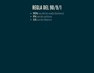 REGLA DEL 90/9/1
90% no dirán nada (lurkers)
9% serán activos
1% serán líderes
 