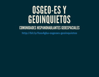 OSGEO-ES Y
GEOINQUIETOS
COMUNIDADES HISPANOHABLANTES GEOESPACIALES
http://bit.ly/foss4gba-osgeoes-geoinquietos
 