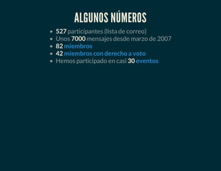 ALGUNOS NÚMEROS
527 participantes (lista de correo)
Unos 7000 mensajes desde marzo de 2007
82
42
Hemos participado en casi 30
miembros
miembros con derecho a voto
eventos
 