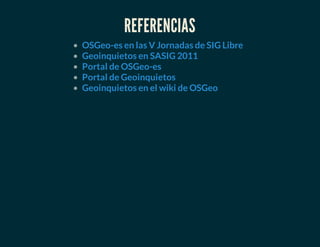 REFERENCIAS
OSGeo-es en las V Jornadas de SIG Libre
Geoinquietos en SASIG 2011
Portal de OSGeo-es
Portal de Geoinquietos
Geoinquietos en el wiki de OSGeo
 
