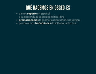 QUÉ HACEMOS EN OSGEO-ES
damos soporte en español
a cualquier duda sobre geomática libre
promocionamos la geomática libre donde nos dejan
promovemos traducciones de software, artículos,...
 