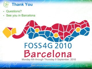Thank You
• Questions?
• See you in Barcelona




                   Open Source Geospatial Foundation   21
 