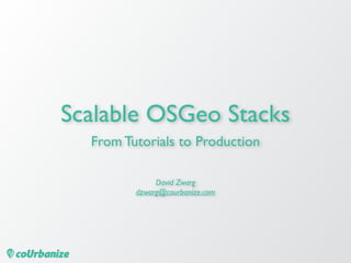 Scalable OSGeo Stacks 
From Tutorials to Production 
David Zwarg 
dzwarg@courbanize.com 
 