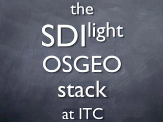 the
SDI light
OSGEO
 stack
  at ITC
 