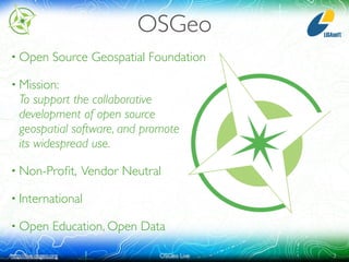 OSGeo
• Open            Source Geospatial Foundation

• Mission:
   To support the collaborative
   development of open so...