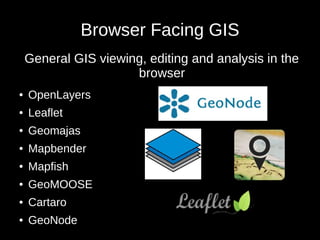 Browser Facing GIS 
General GIS viewing, editing and analysis in the 
● OpenLayers 
● Leaflet 
● Geomajas 
● Mapbender 
● ...