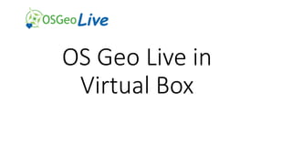 OS Geo Live in
Virtual Box
 