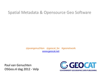 Spatial Metadata & Opensource Geo Software




Paul van Genuchten
OSGeo.nl dag 2012 - Velp
 