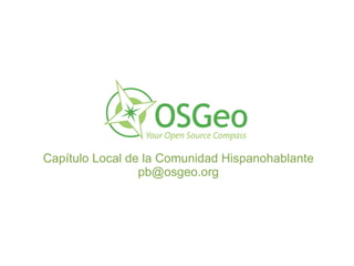 Capítulo Local de la Comunidad Hispanohablante
                 pb@osgeo.org
 