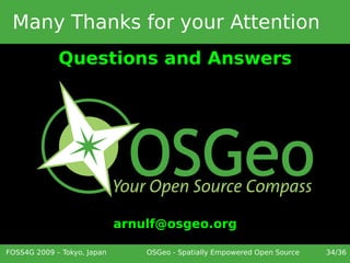 Many Thanks for your Attention
             Questions and Answers




                             arnulf@osgeo.org

FOSS4G 2009 – Tokyo, Japan       OSGeo - Spatially Empowered Open Source   34/36
 