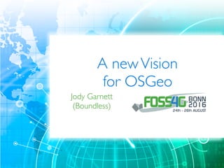 A newVision
for OSGeo
Jody Garnett 
(Boundless)
 