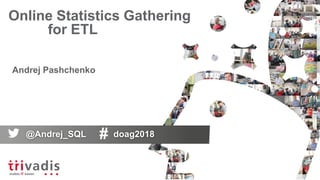 Online Statistics Gathering
for ETL
Andrej Pashchenko
@Andrej_SQL doag2018
 