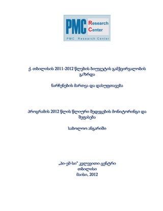 ქ. თბილისის 2011-2012 წლების ბიუჯეტის გამჭვირვალობის
                        გაზრდა

          ნარჩენების მართვა და დასუფთავება




პროგრამის 2012 წლის წლიური შედეგების მონიტორინგი და
                      შეფასება

                 საბოლოო ანგარიში




             „პი-ემ-სი“ კვლევითი ცენტრი
                       თბილისი
                      მაისი, 2012
 
