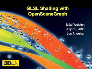 GLSL Shading with
OpenSceneGraph

               Mike Weiblen
               July 31, 2005
               Los Angeles




                       Rev B
                               1
 