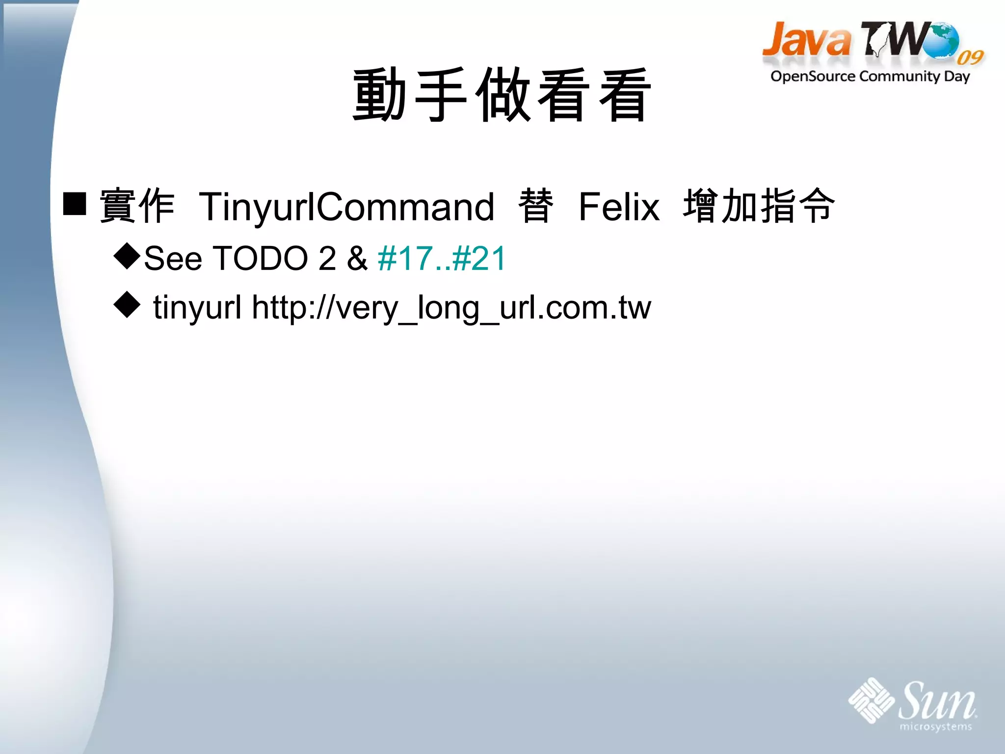 動手做看看 實作  TinyurlCommand  替  Felix  增加指令 See TODO 2 &  #17..#21 tinyurl http://very_long_url.com.tw 