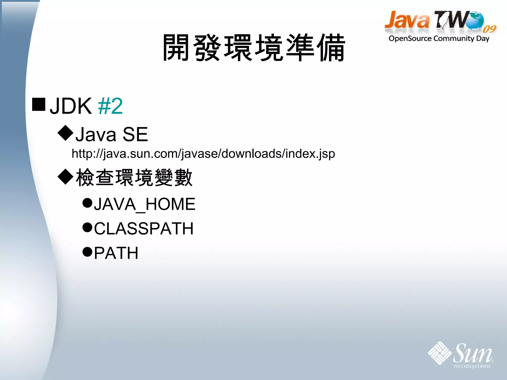 開發環境準備 JDK  #2 Java SE http://java.sun.com/javase/downloads/index.jsp 檢查環境變數 JAVA_HOME CLASSPATH PATH 