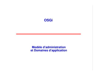 OSGi




 Modèle d’administration
et Domaines d’application
 