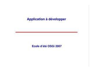 Application à développer




   Ecole d’été OSGi 2007
 