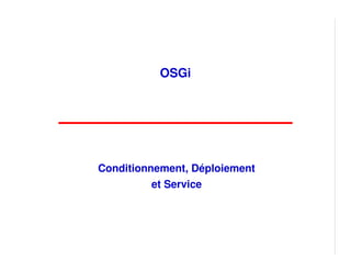 OSGi




Conditionnement, Déploiement
          et Service
 