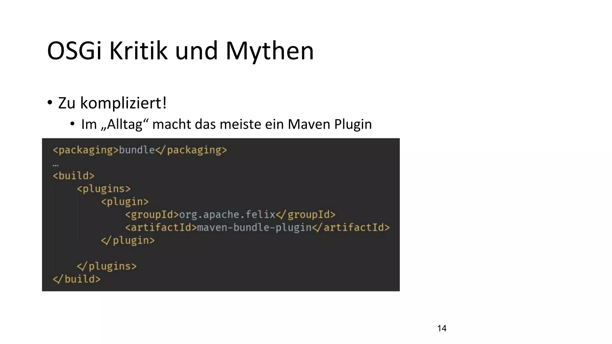 OSGi Kritik und Mythen
• Zu kompliziert!
• Im „Alltag“ macht das meiste ein Maven Plugin
14
 