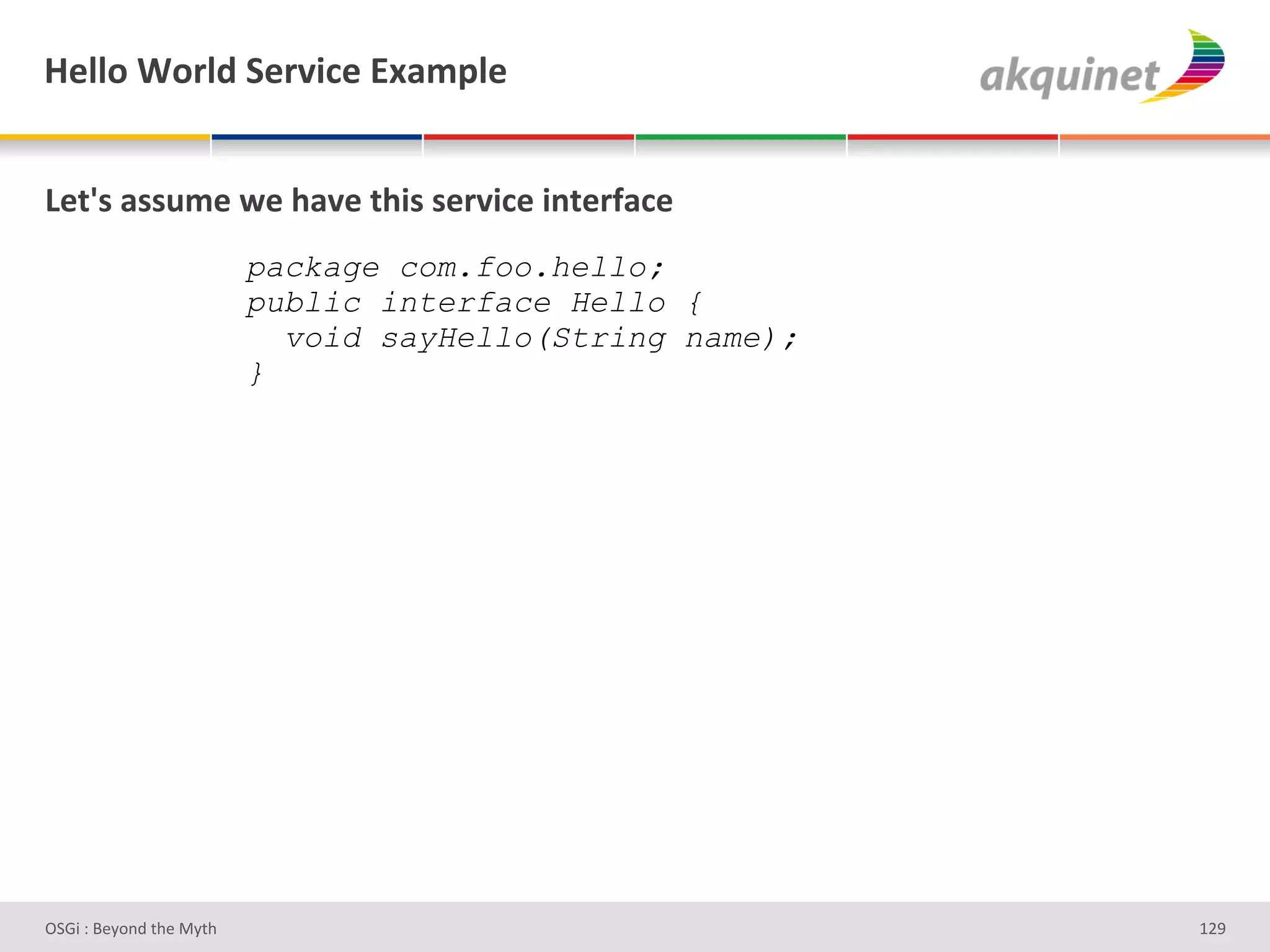 l)99+&1+:9-&"):Q$?)&P25>9)&


Z).k<&2<<45)&S)&/2Q)&./$<&<):Q$?)&$,.):@2?)&
&                         package com.foo.hello;
                          public interface Hello {
&                           void sayHello(String name);
                          }




D763'P'O#Q+%;'&9#':Q&9'                                   gHe'
 