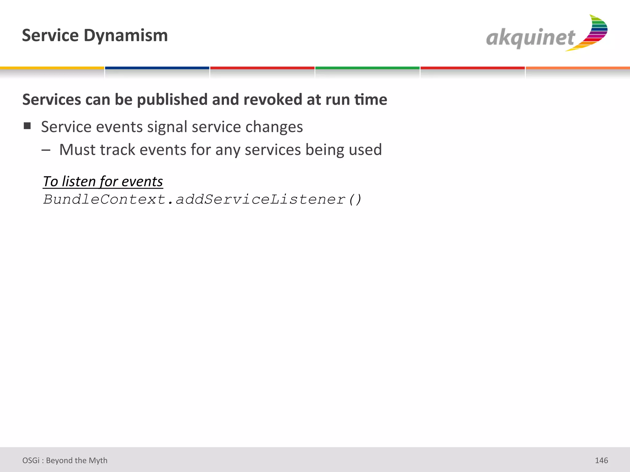 "):Q$?)&V*,25$<5&


"):Q$?)<&?2,&3)&>439$</)-&2,-&:)Q+7)-&2.&:4,&;5)&
!  7#-J3*#'#J#%&)')3L%/"')#-J3*#'*9/%L#)'
   A  :2)&'&-/*0'#J#%&)'I+-'/%Q')#-J3*#)'<#3%L'2)#;'
     N.#'51$&"#D.)#&8&"$1#
     BundleContext.addServiceListener()




D763'P'O#Q+%;'&9#':Q&9'                                gZ^'
 