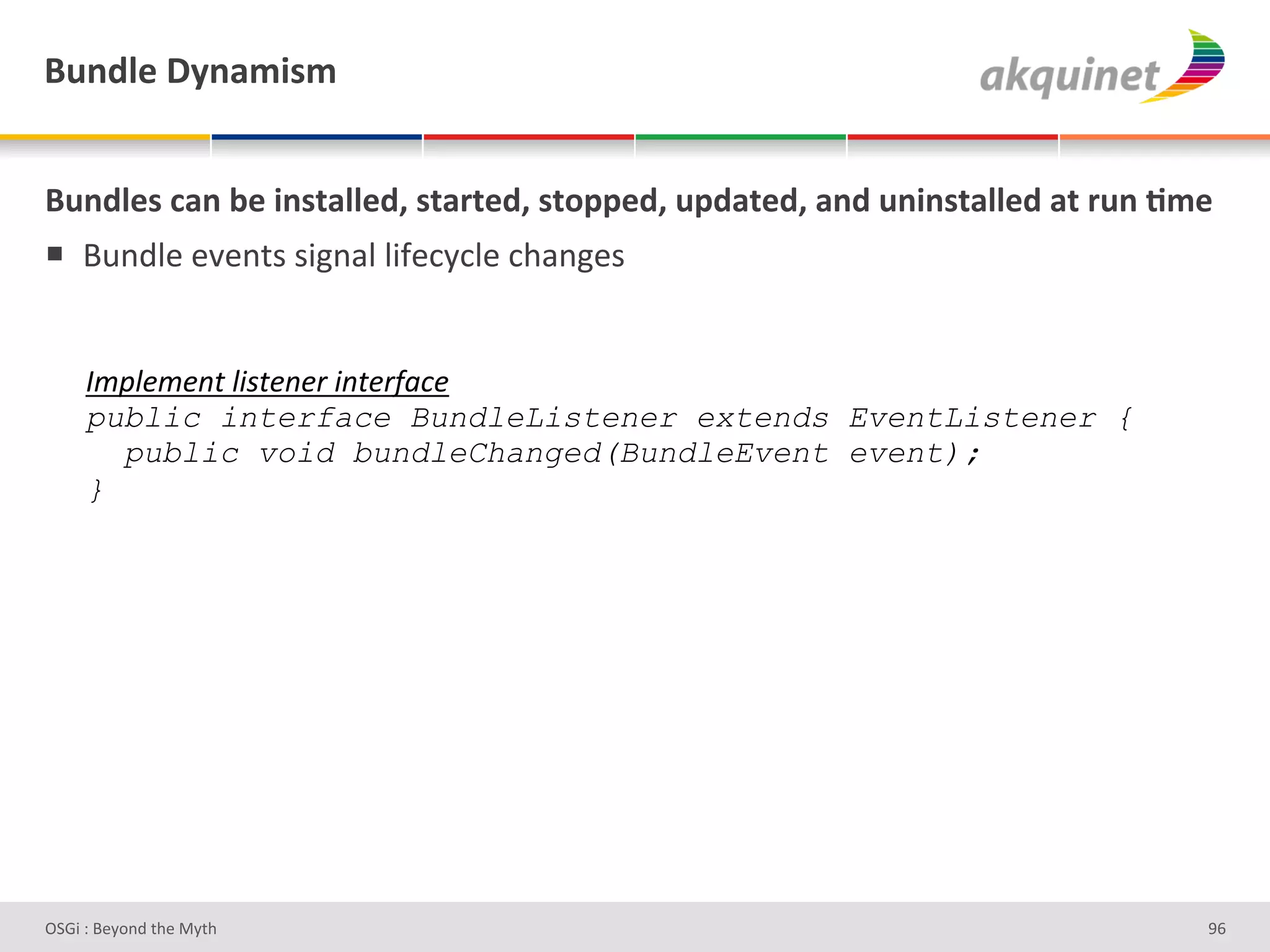 (4,-9)&V*,25$<5&


(4,-9)<&?2,&3)&$,<.299)-E&<.2:.)-E&<.+>>)-E&4>-2.)-E&2,-&4,$,<.299)-&2.&:4,&;5)&
!  O2%;"#'#J#%&)')3L%/"'"3I#*Q*"#'*9/%L#)'


     !;4'&;&"$#'51$&"&)#5"$&)D(E&#
     public interface BundleListener extends EventListener {
       public void bundleChanged(BundleEvent event);
     }




D763'P'O#Q+%;'&9#':Q&9'                                                        e^'
 
