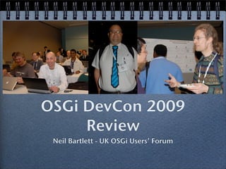 OSGi DevCon 2009
     Review
 Neil Bartlett - UK OSGi Users’ Forum
 