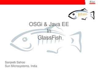    
`
OSGi & Java EE
In
 GlassFish
Sanjeeb Sahoo
Sun Microsystems, India
 