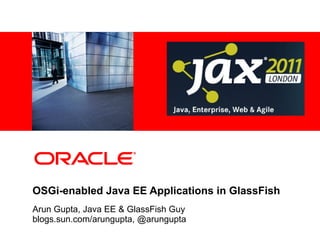 <Insert Picture Here>




OSGi-enabled Java EE Applications in GlassFish
Arun Gupta, Java EE & GlassFish Guy
blogs.sun.com/arungupta, @arungupta
 