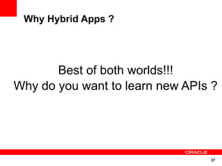 Why Hybrid Apps ?




       Best of both worlds!!!
Why do you want to learn new APIs ?




                                 37
 