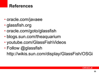 References


• oracle.com/javaee
• glassfish.org
• oracle.com/goto/glassfish
• blogs.sun.com/theaquarium
• youtube.com/GlassFishVideos
• Follow @glassfish
 http://wikis.sun.com/display/GlassFish/OSGi


                                               55
 