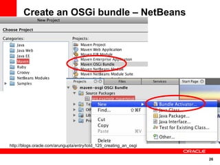 Create an OSGi bundle – NetBeans




http://blogs.oracle.com/arungupta/entry/totd_125_creating_an_osgi


                                                                    26
 