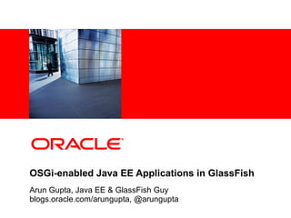 <Insert Picture Here>




OSGi-enabled Java EE Applications in GlassFish
Arun Gupta, Java EE & GlassFish Guy
blogs.oracle.com/arungupta, @arungupta
 