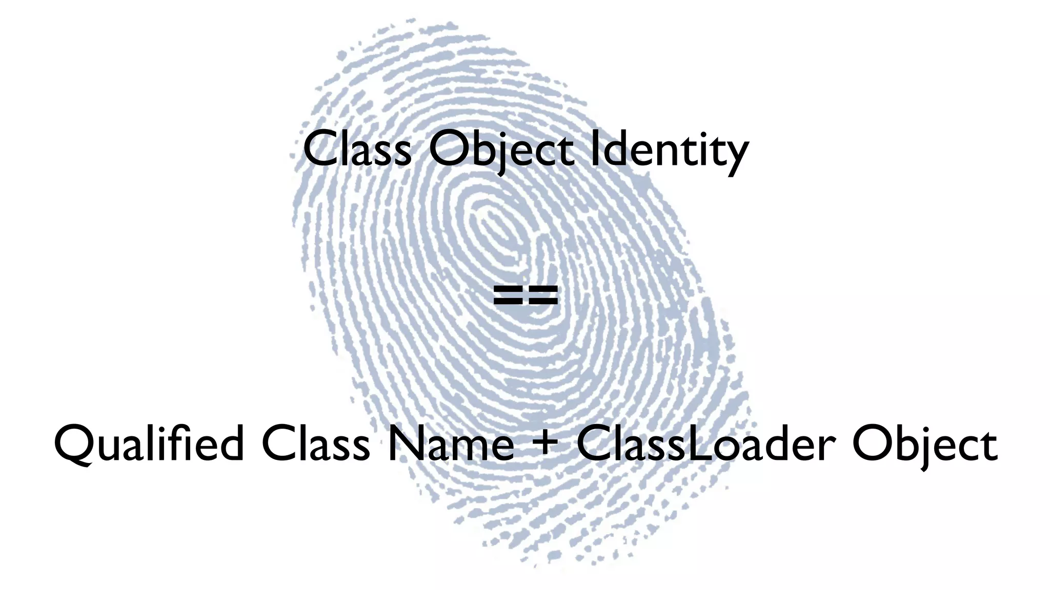 Class Object Identity
==
Qualiﬁed Class Name + ClassLoader Object
 