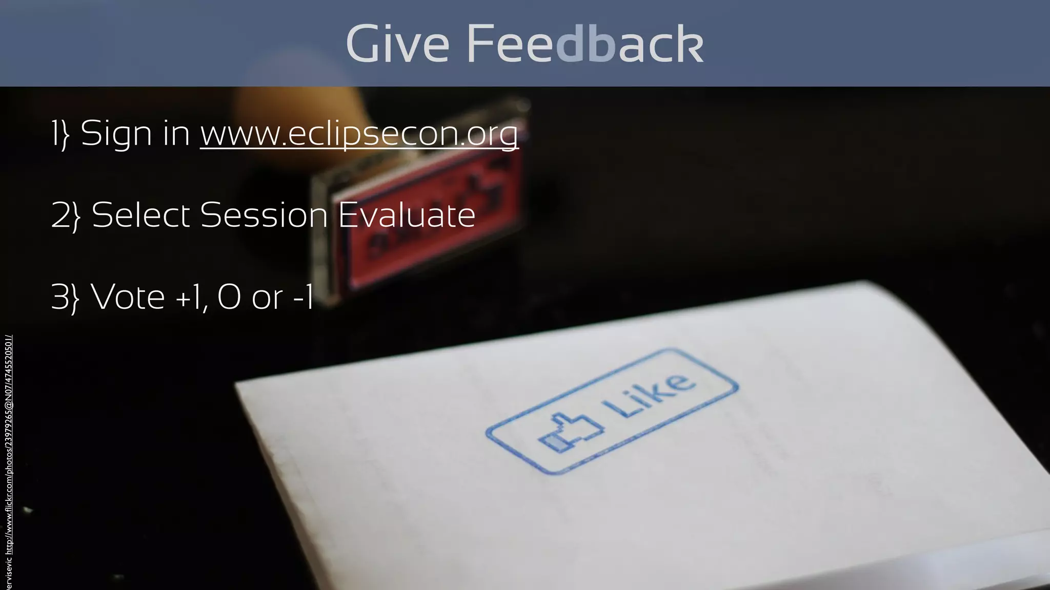 Give Feedback
1} Sign in www.eclipsecon.org
2} Select Session Evaluate
3} Vote +1, 0 or -1
ervisevichttp://www.ﬂickr.com/photos/23979265@N07/4745520501/
 