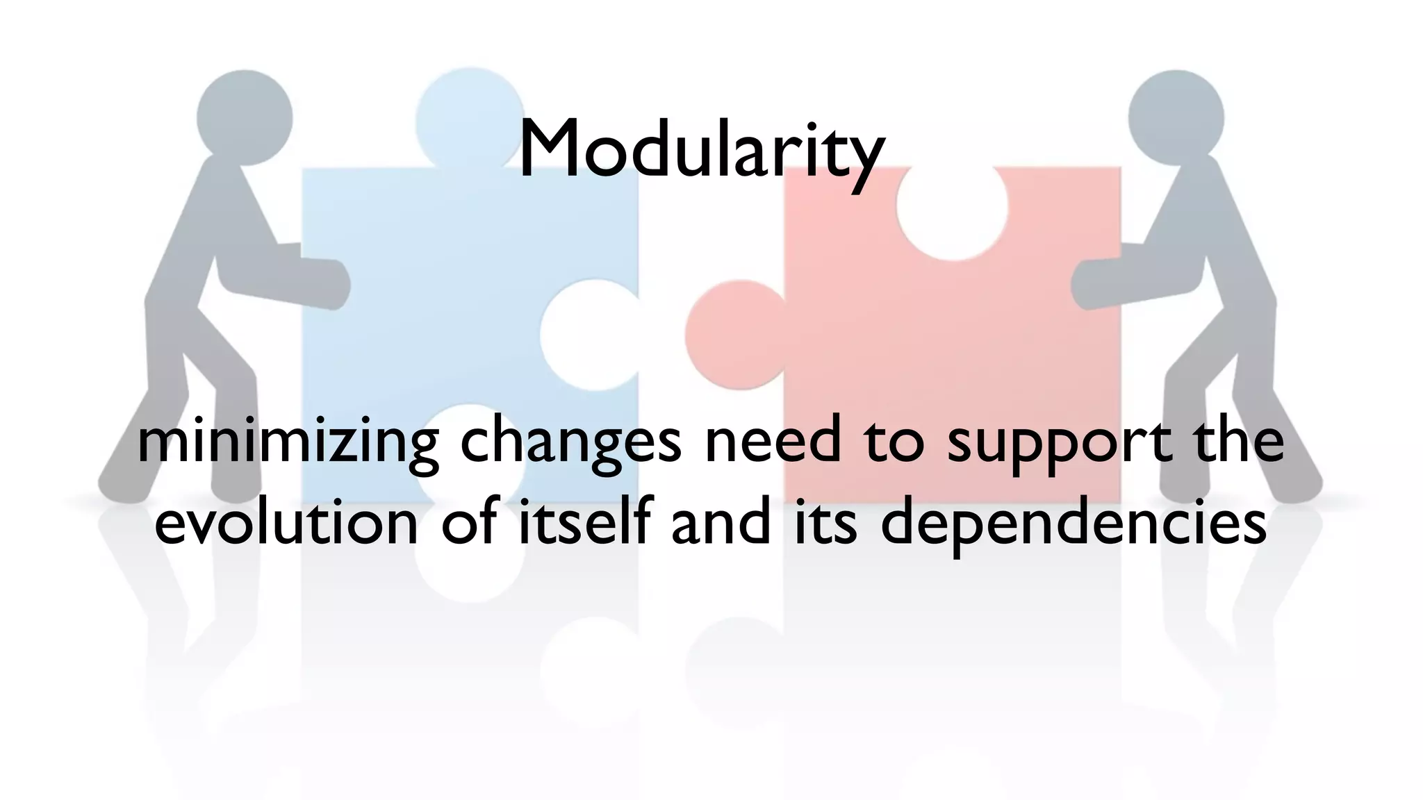 minimizing changes need to support the
evolution of itself and its dependencies
Modularity
 
