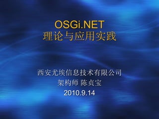 OSGi.NET
理论与应用实践
西安尤埃信息技术有限公司
架构师 陈贞宝
2010.9.14
 