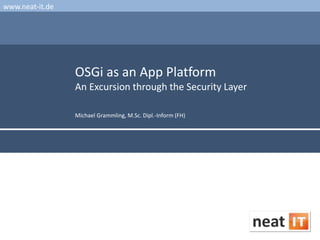 www.neat-it.de

OSGi as an App Platform
An Excursion through the Security Layer
Michael Grammling, M.Sc. Dipl.-Inform (FH)

 