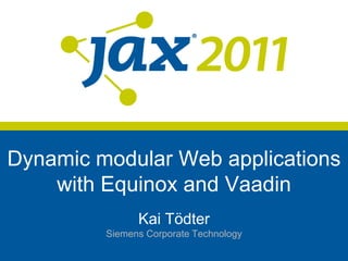 Dynamic modular Web applications
    with Equinox and Vaadin
               Kai Tödter
         Siemens Corporate Technology
 