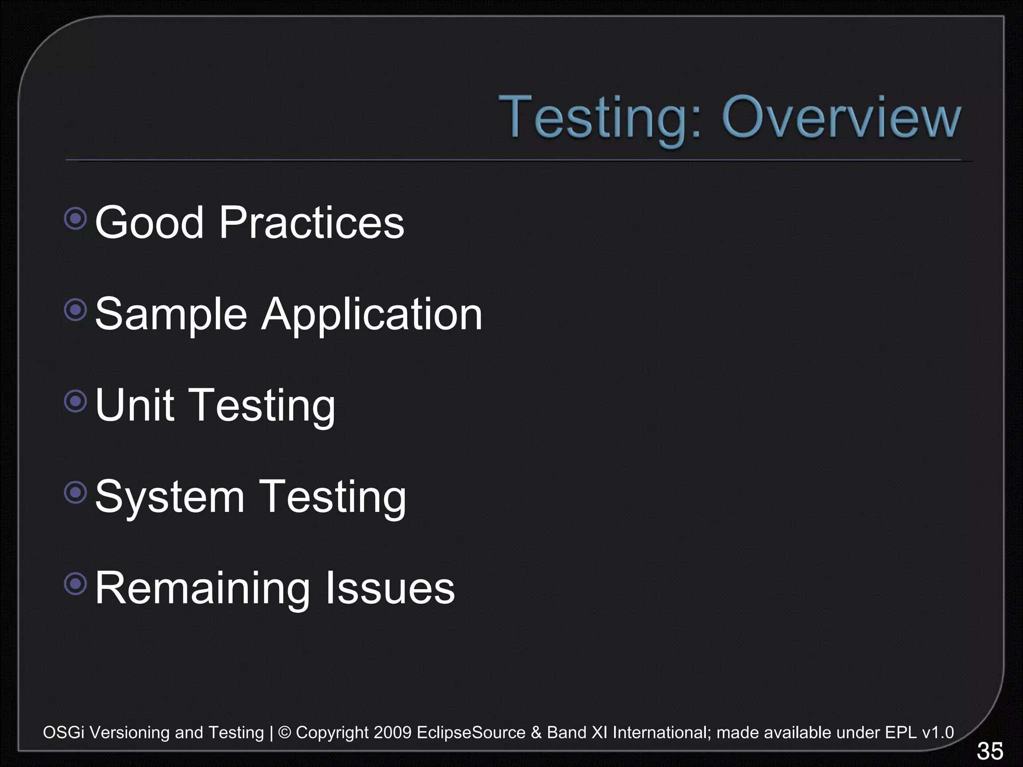 Good Practices Sample Application Unit Testing System Testing Remaining Issues OSGi Versioning and Testing | © Copyright 2009 EclipseSource & Band XI International; made available under EPL v1.0 