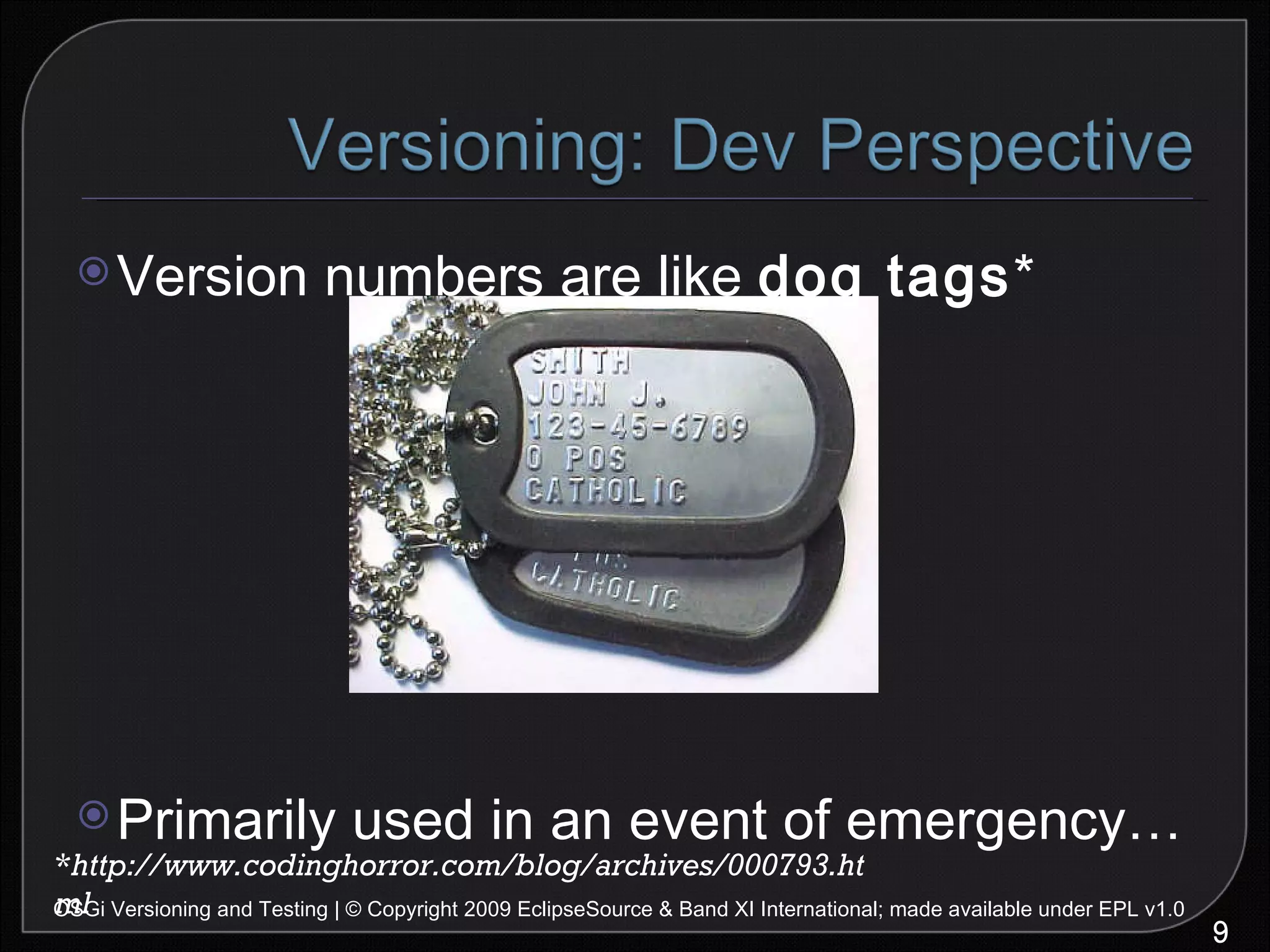 Version numbers are like  dog tags * Primarily used in an event of emergency… OSGi Versioning and Testing | © Copyright 2009 EclipseSource & Band XI International; made available under EPL v1.0 * http://www.codinghorror.com/blog/archives/000793.html 