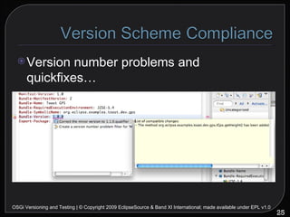 OSGi Versioning and Testing | © Copyright 2009 EclipseSource & Band XI International; made available under EPL v1.0 Version number problems and quickfixes… 