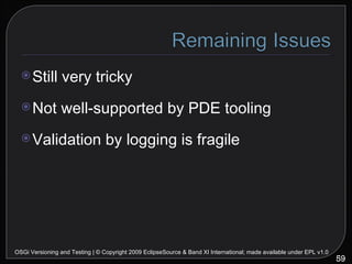 <ul><li>Still very tricky </li></ul><ul><li>Not well-supported by PDE tooling </li></ul><ul><li>Validation by logging is f...