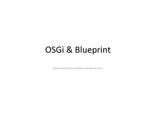 OSGi & Blueprint
Apache Karaf OSGi Container and Apache Aries
 